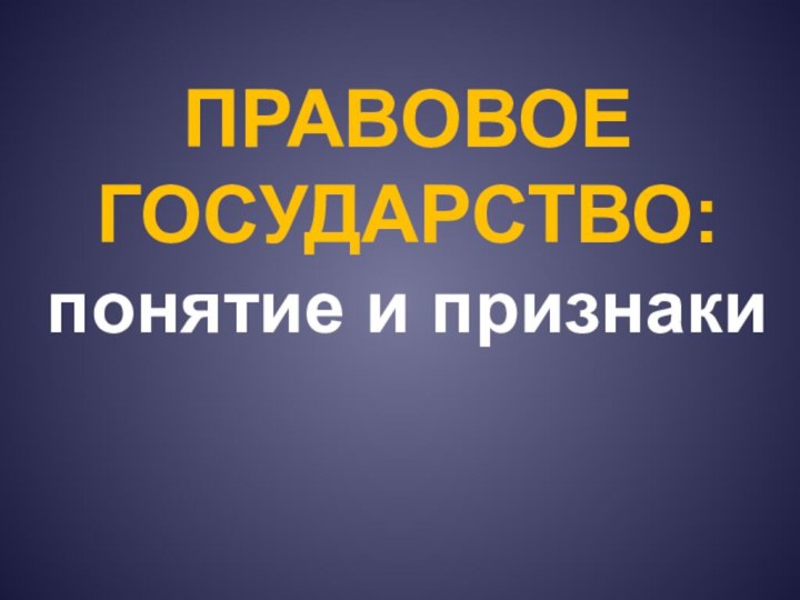 ПРАВОВОЕ ГОСУДАРСТВО: понятие и признаки