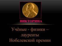 Презентация. Викторина Учёные-физики-лауреаты Нобелевской премии.