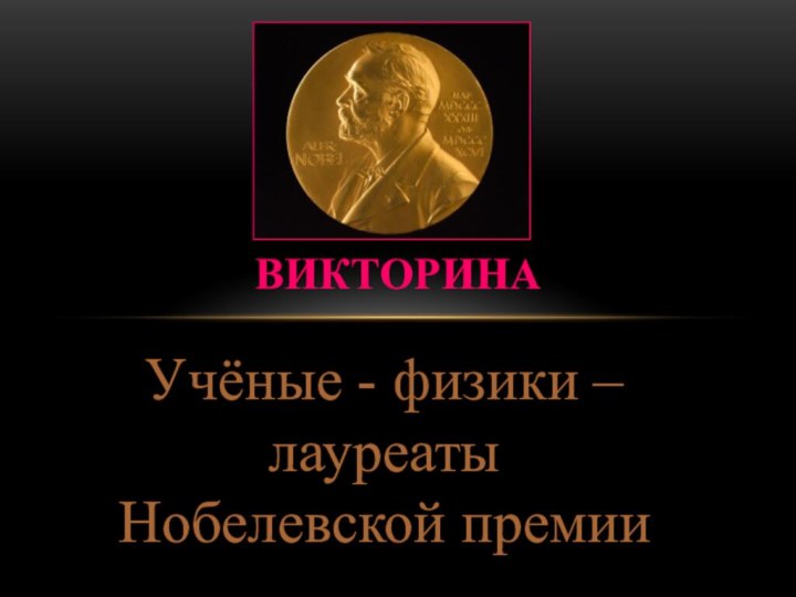 Учёные - физики – лауреаты Нобелевской премииВикторина