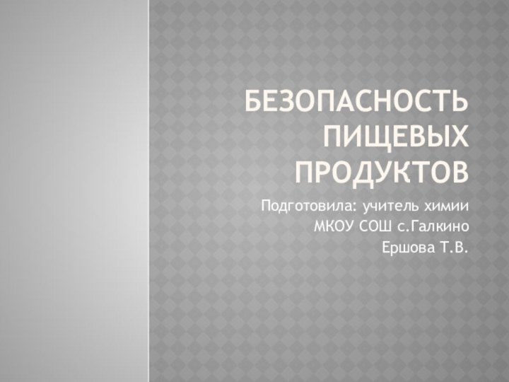 Безопасность пищевых продуктовПодготовила: учитель химии МКОУ СОШ с.Галкино Ершова Т.В.