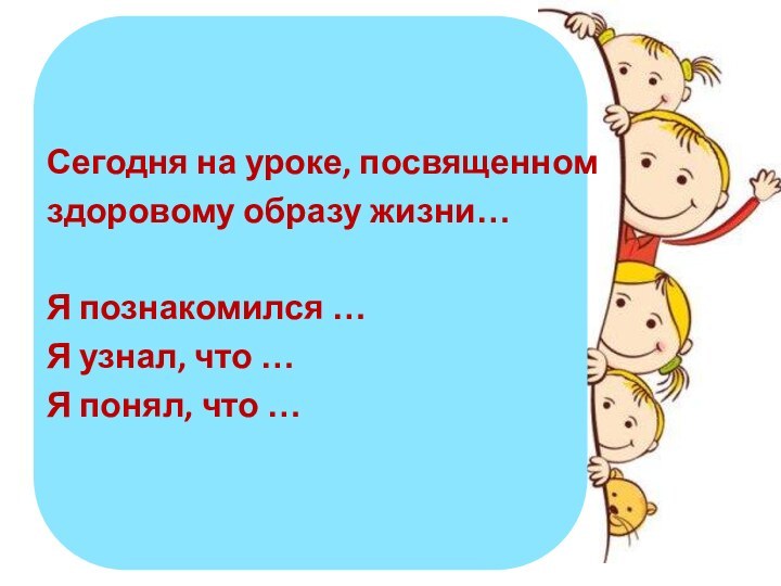 Сегодня на уроке, посвященном здоровому образу жизни…Я познакомился …Я узнал, что …Я понял, что …