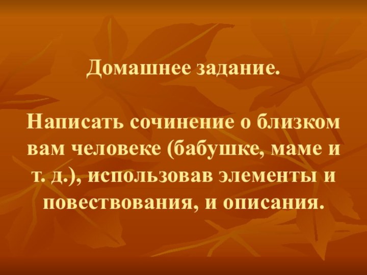 Домашнее задание.  Написать сочинение о близком вам человеке (бабушке, маме и