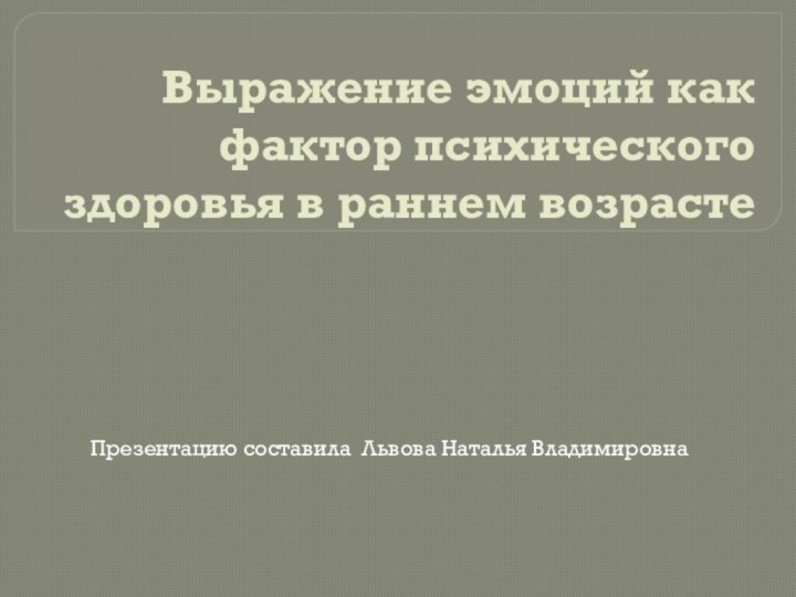 Выражение эмоций как фактор психического здоровья в раннем возрастеПрезентацию составила Львова Наталья Владимировна