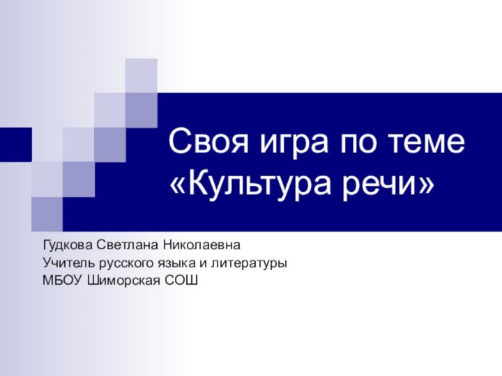 Своя игра по теме «Культура речи»Гудкова Светлана НиколаевнаУчитель русского языка и литературыМБОУ Шиморская СОШ