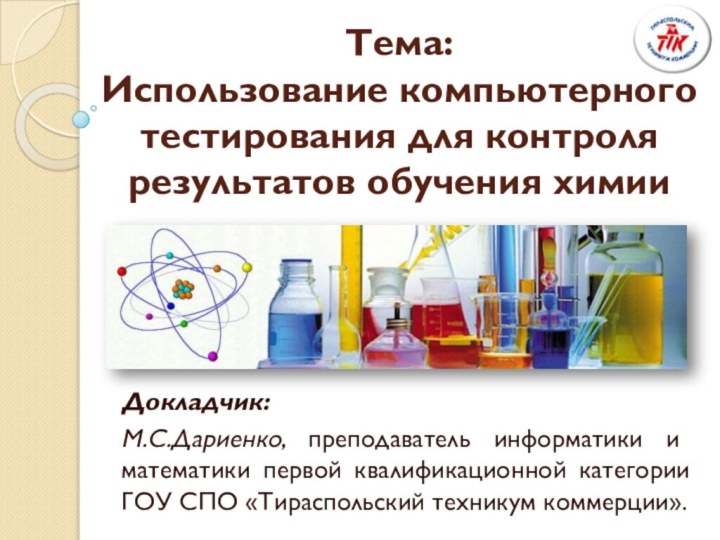 Тема:  Использование компьютерного тестирования для контроля результатов обучения химии Докладчик: М.С.Дариенко,