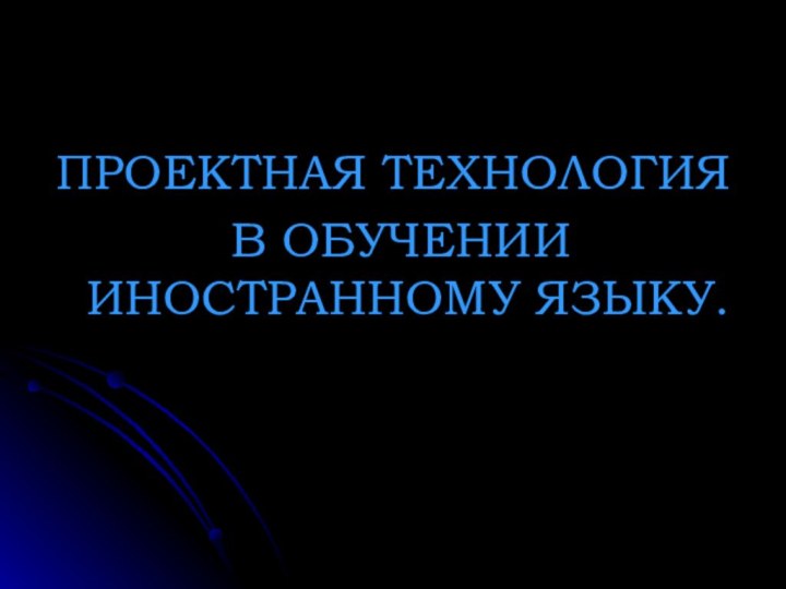 ПРОЕКТНАЯ ТЕХНОЛОГИЯ В ОБУЧЕНИИ ИНОСТРАННОМУ ЯЗЫКУ.