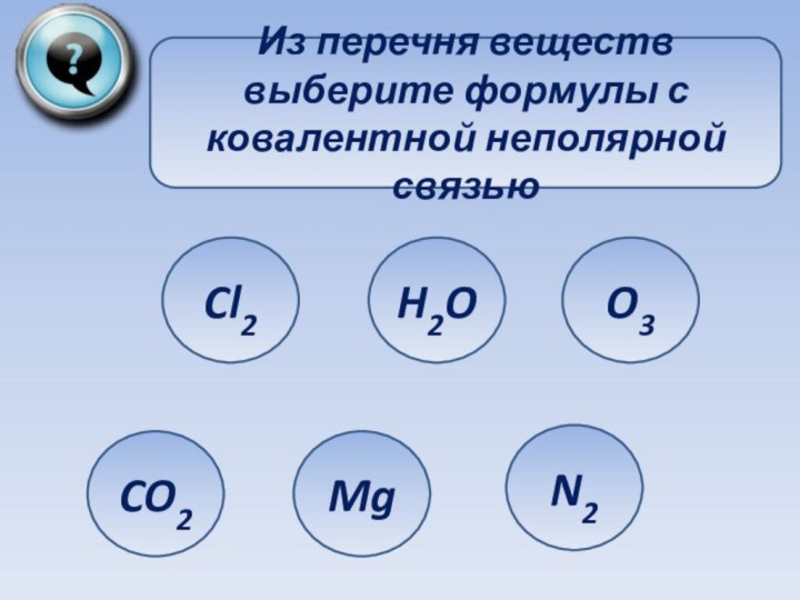 Из перечня веществ выберите формулы с ковалентной неполярной связьюCl2CO2MgH2OO3N2