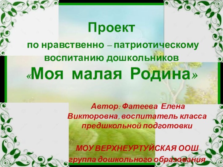 Проект   по нравственно – патриотическому воспитанию дошкольников  «Моя малая