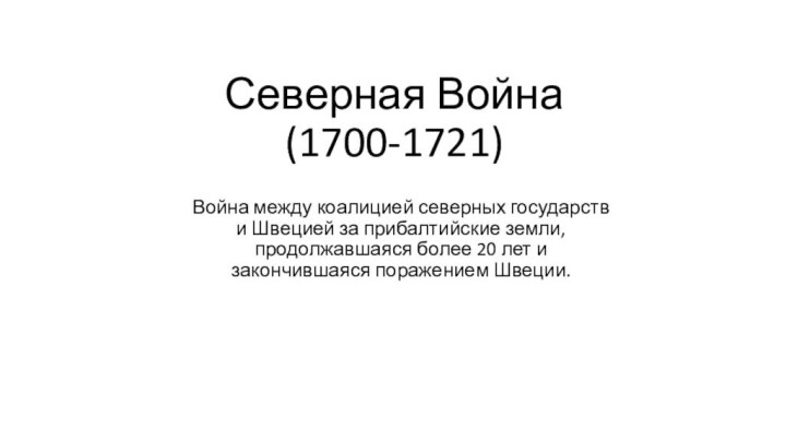 Северная Война (1700-1721)Война между коалицией северных государств и Швецией за прибалтийские земли, продолжавшаяся более 20