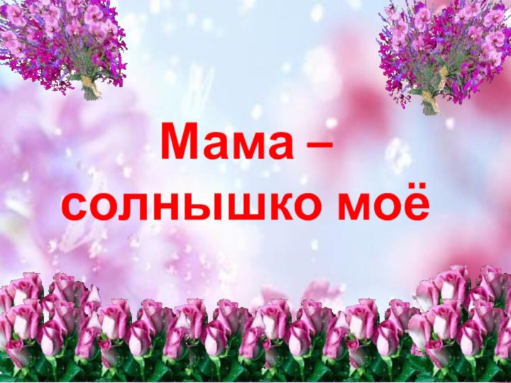 Мама – солнышко моё