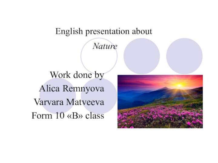 English presentation about  Nature Work done byAlica Remnyova Varvara MatveevaForm 10 «B» class