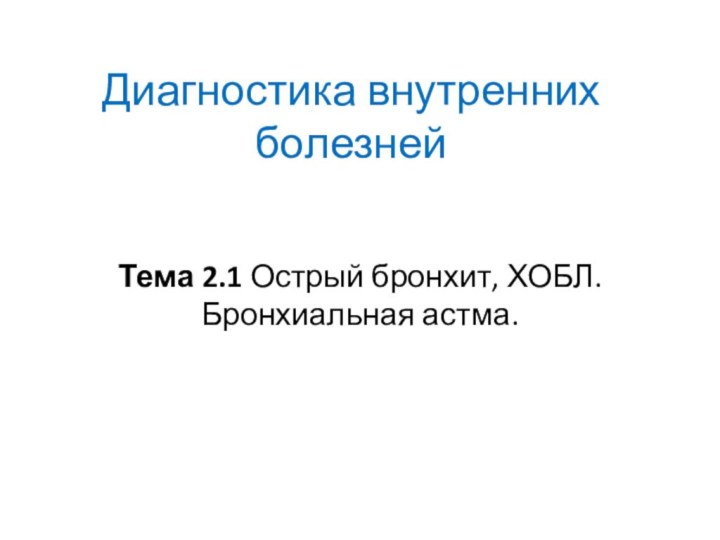 Диагностика внутренних болезнейТема 2.1 Острый бронхит, ХОБЛ. Бронхиальная астма.