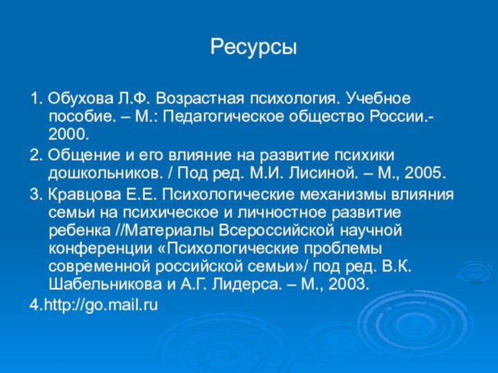 Ресурсы1. Обухова Л.Ф. Возрастная психология. Учебное пособие. – М.: Педагогическое общество России.-