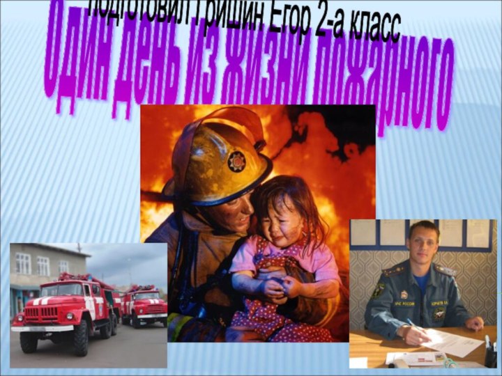 Один день из жизни пожарногоподготовил Гришин Егор 2-а класс