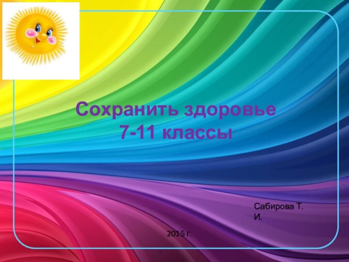 Сохранить здоровье7-11 классыСабирова Т.И.2015 г.