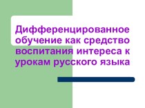 Презентация Дифференцированное обучение как средство воспитания интереса к урокам русского языка