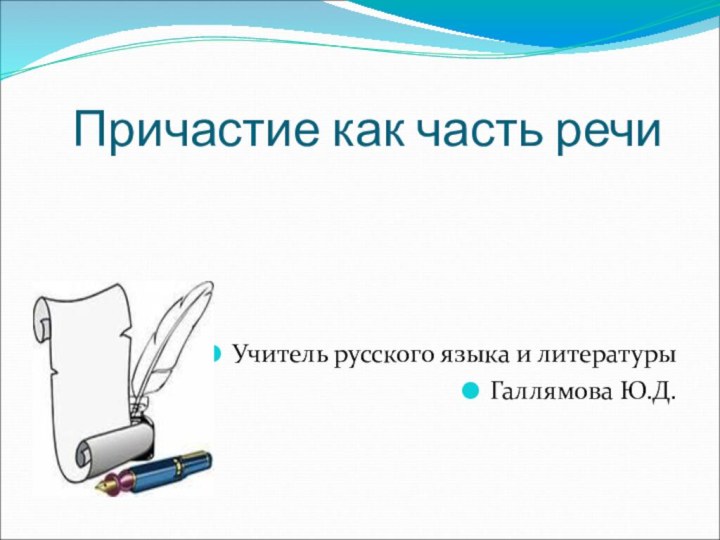 Причастие как часть речиУчитель русского языка и литературыГаллямова Ю.Д.