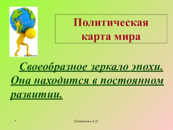 Политическая карта мира  Своеобразное зеркало эпохи. Она находится в постоянном развитии.*Почивалова А.Н.