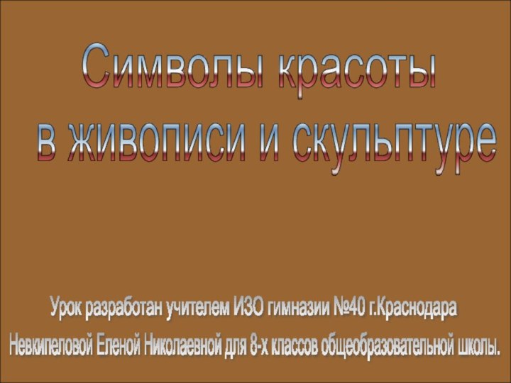 Символы красотыв живописи и скульптуреУрок разработан учителем ИЗО гимназии №40 г.КраснодараНевкипеловой Еленой