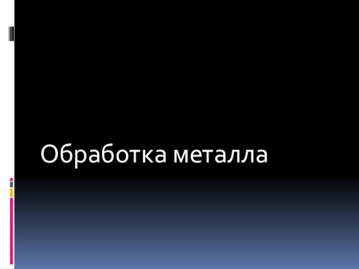 ТЕХНОЛОГИЯ ОБРАБОТКИ МЕТАЛЛОВОбработка металла