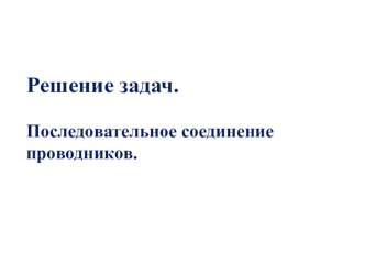 Презентация к уроку физики в 8 классе. Последовательное соединение проводников. Решение задач