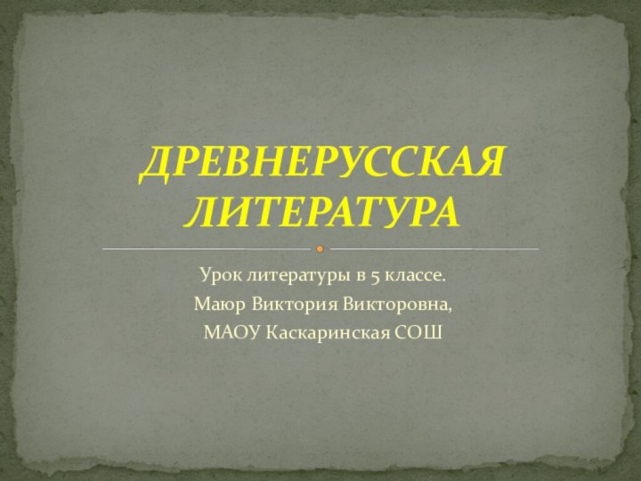 Урок литературы в 5 классе.Маюр Виктория Викторовна,МАОУ Каскаринская СОШДРЕВНЕРУССКАЯ ЛИТЕРАТУРА