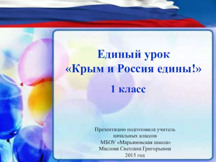 Единый урок «Крым и Россия едины!»Презентацию подготовила учитель начальных классов МБОУ «Марьяновская