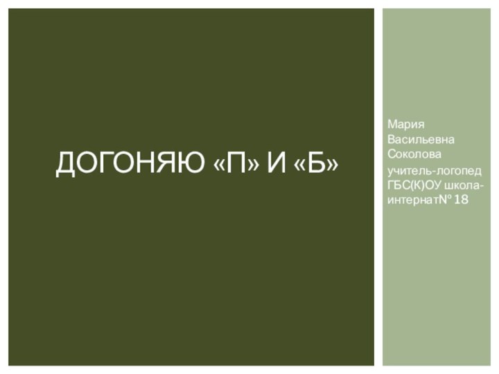 Мария Васильевна Соколоваучитель-логопед ГБС(К)ОУ школа-интернат№ 18Догоняю «П» и «Б»