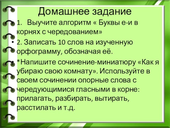 Домашнее задание1.	Выучите алгоритм « Буквы е-и в корнях с чередованием»2. Записать 10