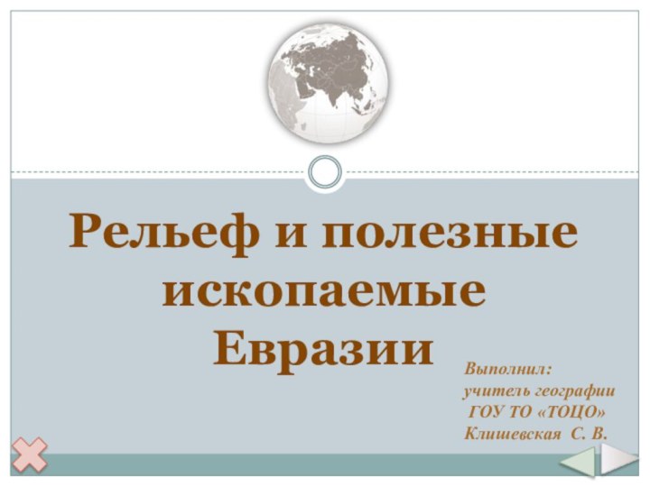 Рельеф и полезные ископаемые ЕвразииВыполнил: учитель географии ГОУ ТО «ТОЦО»Клишевская С. В.