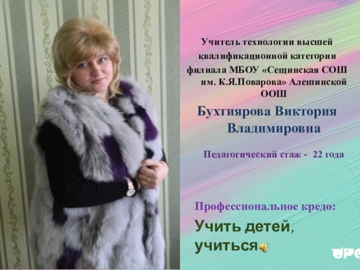 Профессиональное кредо:Учить детей, учиться Учитель технологии высшейквалификационной категории филиала МБОУ «Сещинская СОШ