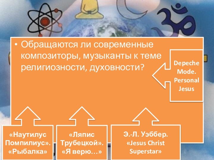 Обращаются ли современные композиторы, музыканты к теме религиозности, духовности?«Наутилус Помпилиус». «Рыбалка»«Ляпис Трубецкой».