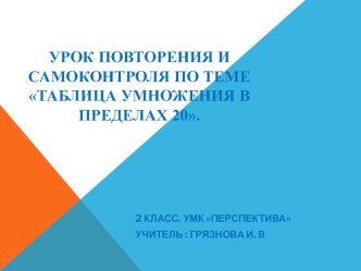 Презентация к уроку Урок повторения и самоконтроля по теме: Таблица умножения в пределах 20  во 2 - м классе