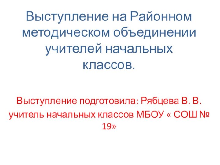 Выступление на Районном методическом объединении учителей начальных классов.Выступление подготовила: Рябцева В. В.