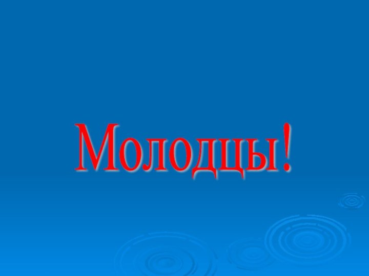 Молодцы!