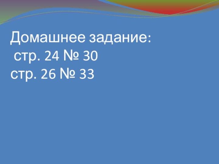 Домашнее задание:  стр. 24 № 30 стр. 26 № 33