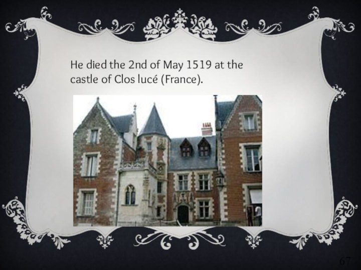 He died the 2nd of May 1519 at the castle of Clos lucé (France).67