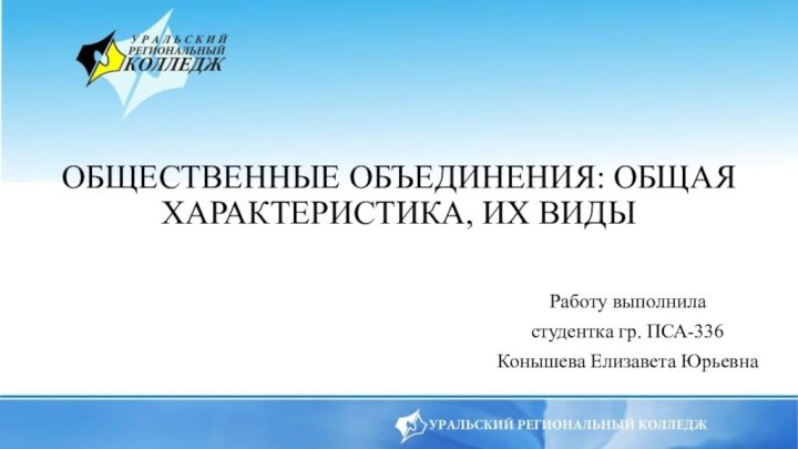 ОБЩЕСТВЕННЫЕ ОБЪЕДИНЕНИЯ: ОБЩАЯ ХАРАКТЕРИСТИКА, ИХ ВИДЫРаботу выполнила студентка гр. ПСА-336 Конышева Елизавета Юрьевна