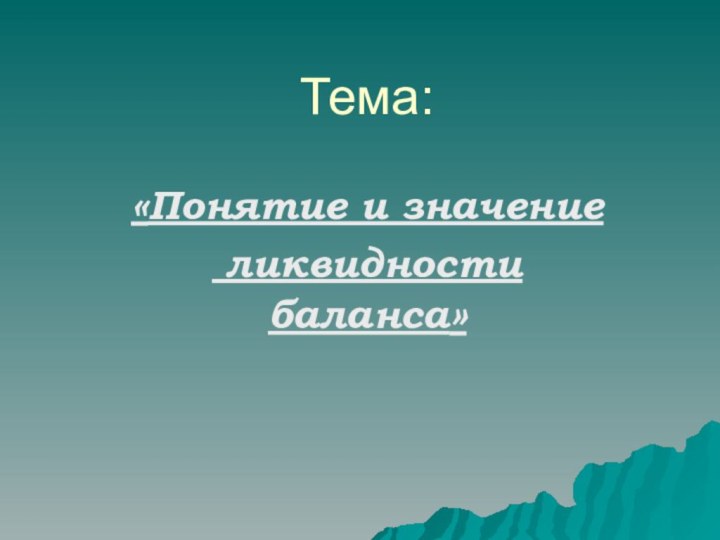 Тема: «Понятие и значение ликвидности баланса»