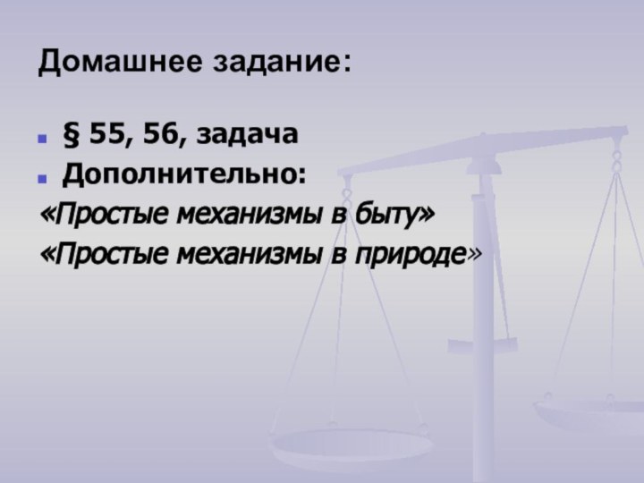 Домашнее задание:§ 55, 56, задачаДополнительно:«Простые механизмы в быту»«Простые механизмы в природе»