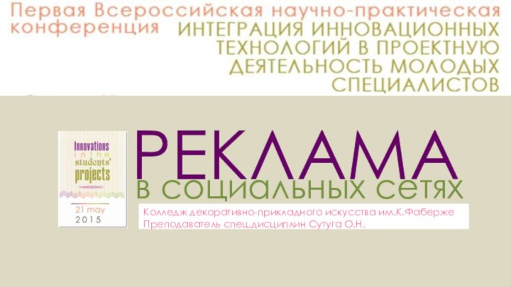 РЕКЛАМАв социальных сетяхКолледж декоративно-прикладного искусства им.К.ФабержеПреподаватель спец.дисциплин Сутуга О.Н.