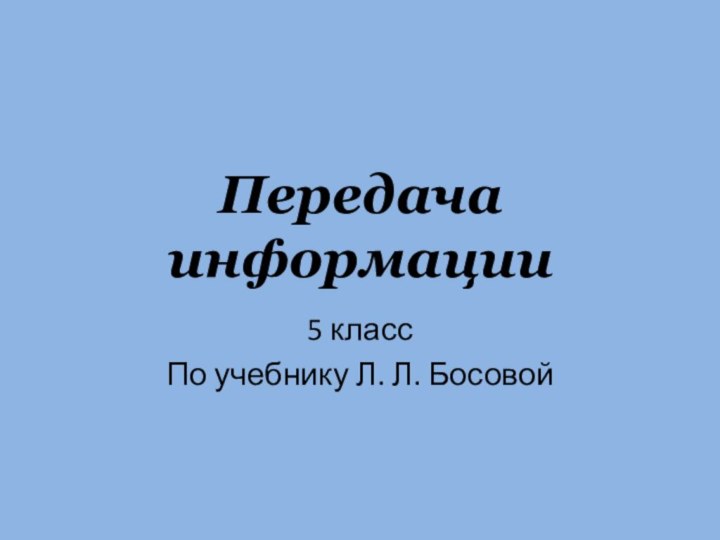 Передача информации5 класс По учебнику Л. Л. Босовой