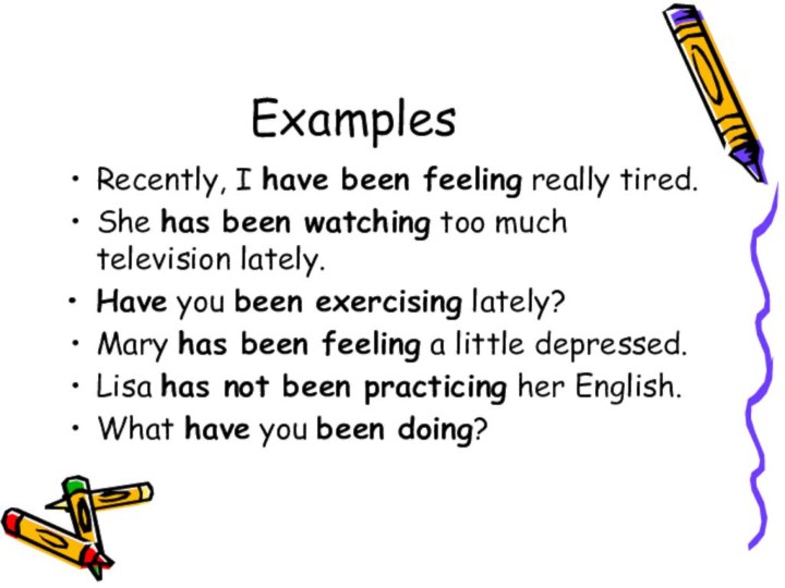 ExamplesRecently, I have been feeling really tired. She has been watching too