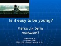 Презентация по английскому языку на тему Is it easy to be young (10 класс)