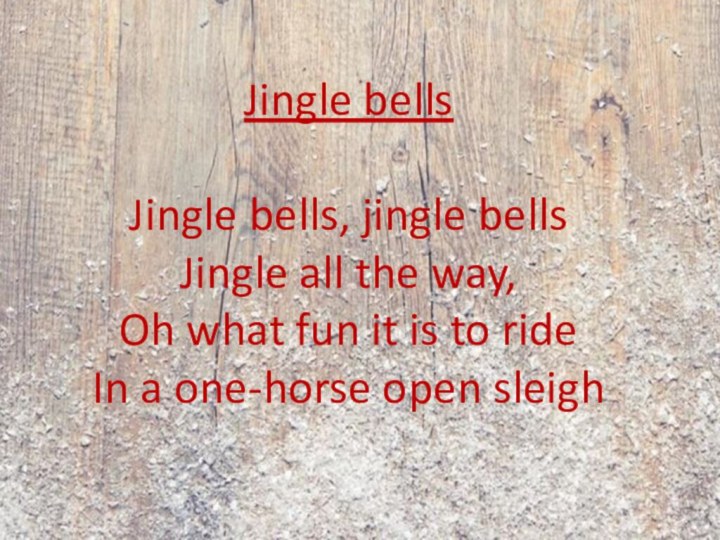 Jingle bellsJingle bells, jingle bells Jingle all the way, Oh what fun