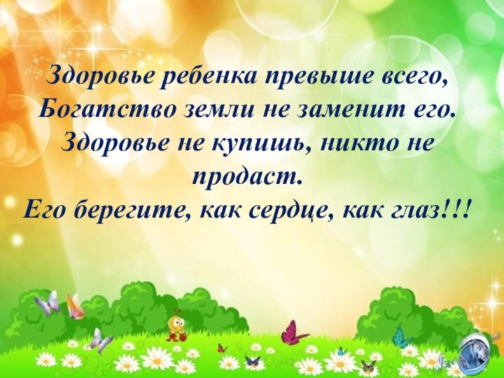 Здоровье ребенка превыше всего, Богатство земли не заменит его. Здоровье не купишь,