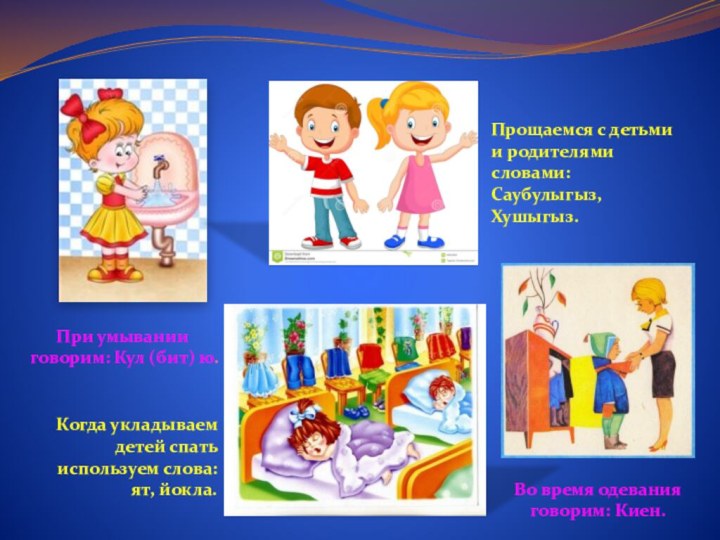 Когда укладываем детей спать используем слова:ят, йокла.Прощаемся с детьми и родителями словами:
