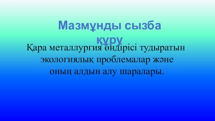 Қара металлургия өндірісі тудыратын экологиялық проблемалар және оның алдын алу шаралары.Мазмұнды сызба құру