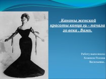 Презентация по истории на тему Каноны женской красоты конца 19 – начала 20 века . Вамп.