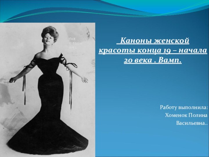 Каноны женской красоты конца 19 – начала 20 века . Вамп.Работу выполнила:Хоменок Полина Васильевна..